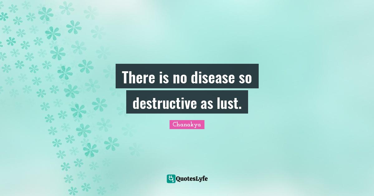 There is no disease so destructive as lust.