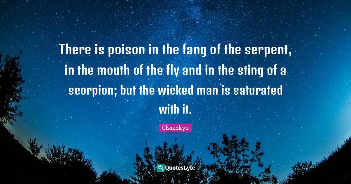 There is poison in the fang of the serpent, in the mouth of the fly and in the sting of a scorpion; but the wicked man is saturated with it.
