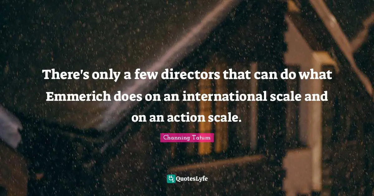 There's only a few directors that can do what Emmerich does on an international scale and on an action scale.