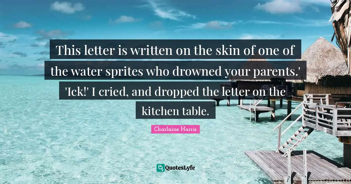 This letter is written on the skin of one of the water sprites who drowned your parents.' 'Ick!' I cried, and dropped the letter on the kitchen table.