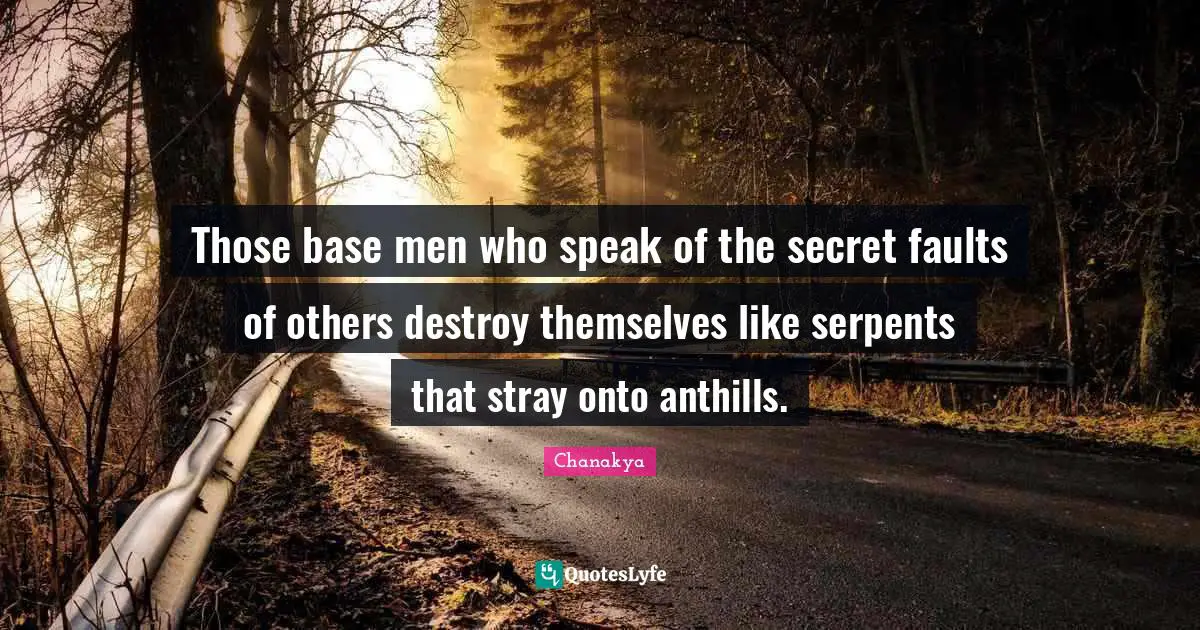 Those base men who speak of the secret faults of others destroy themselves like serpents that stray onto anthills.
