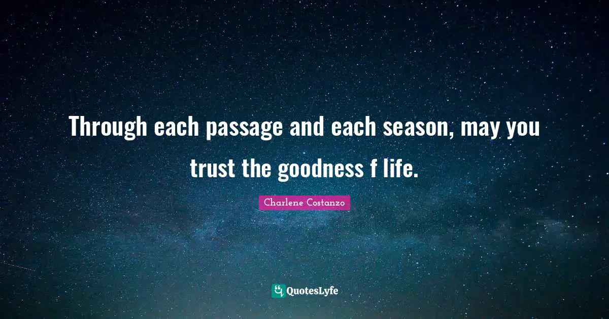 Through each passage and each season, may you trust the goodness f life.