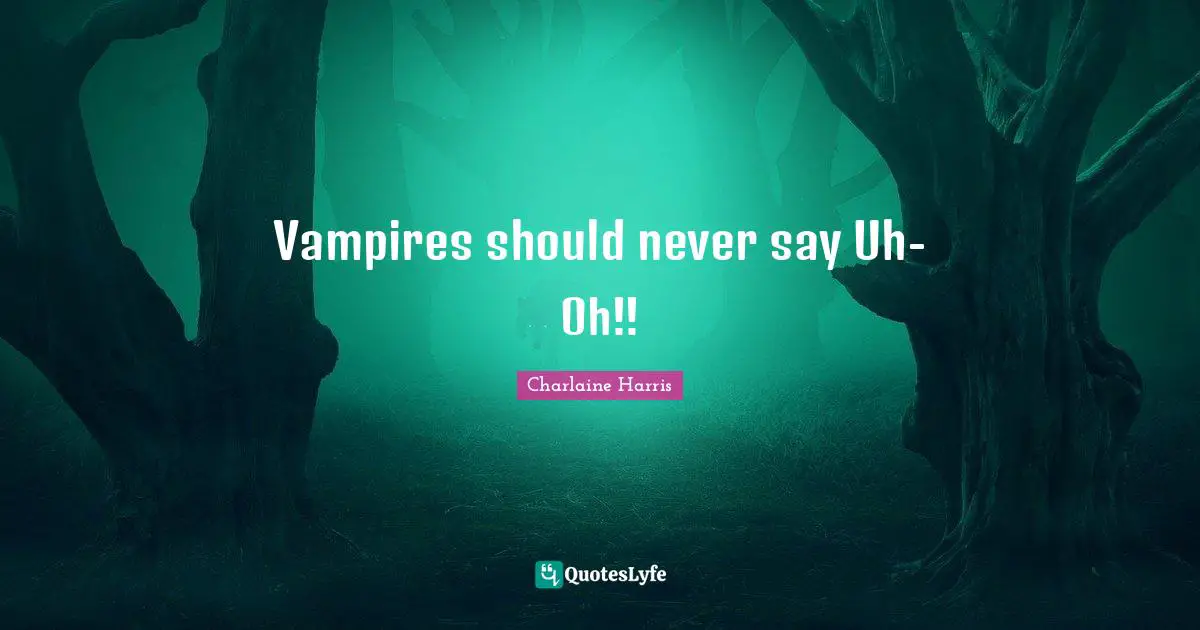 Vampires should never say Uh-Oh!!