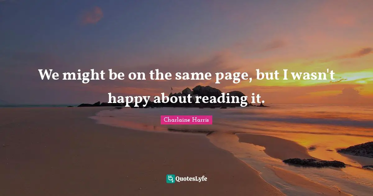 We might be on the same page, but I wasn't happy about reading it.