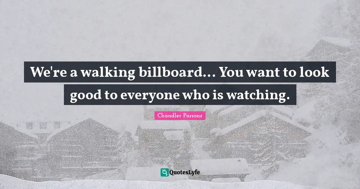 We're a walking billboard... You want to look good to everyone who is watching.