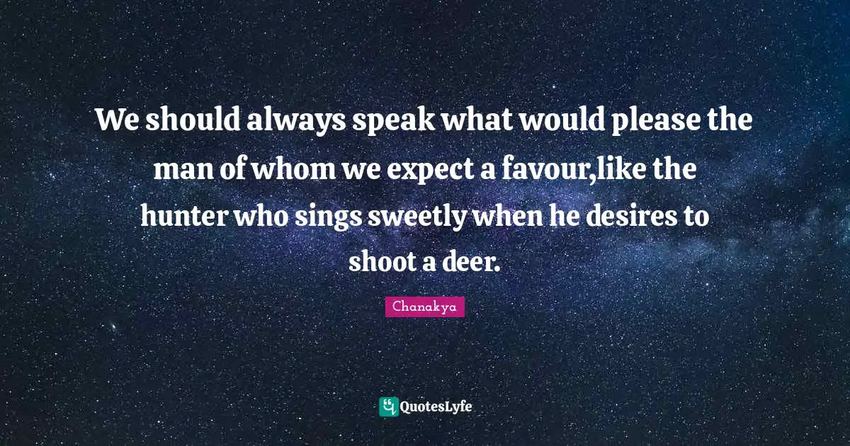 Favour Quotes: "We should always speak what would please the man of whom we expect a favour,like the hunter who sings sweetly when he desires to shoot a deer."