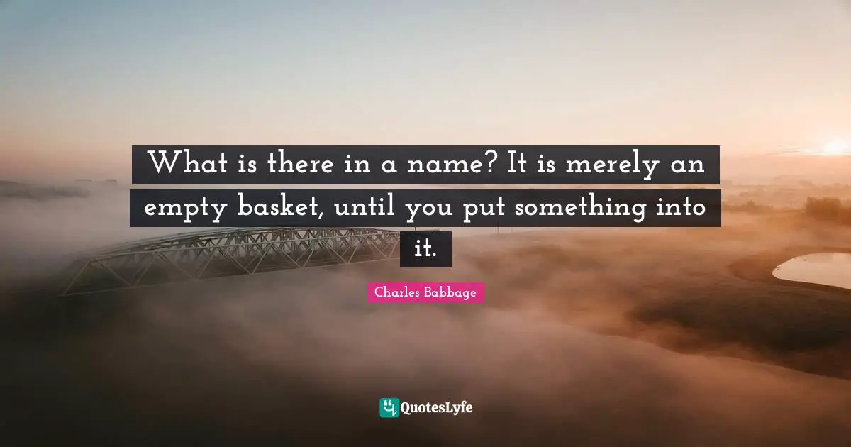 What is there in a name? It is merely an empty basket, until you put something into it.