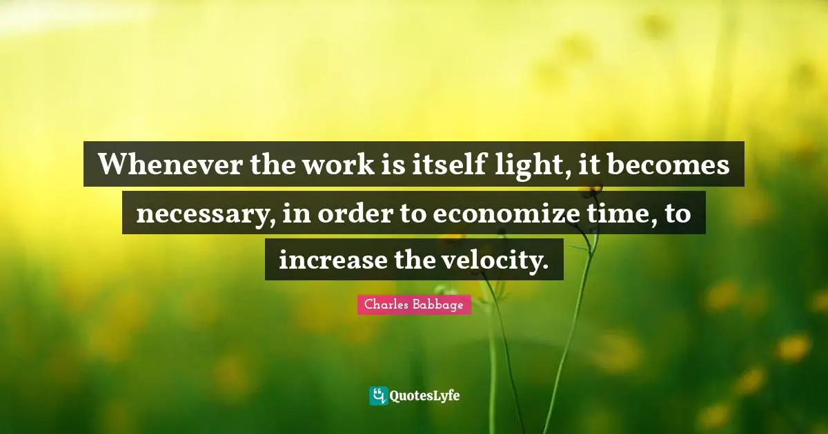 Whenever the work is itself light, it becomes necessary, in order to economize time, to increase the velocity.