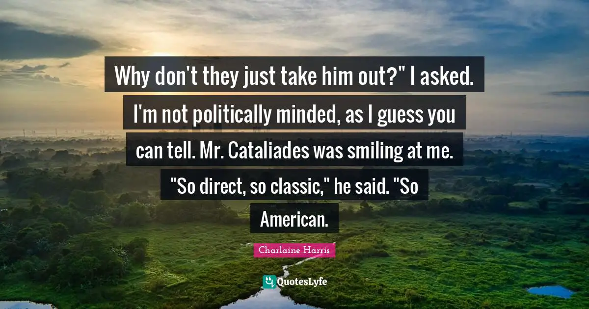 Why don't they just take him out?" I asked. I'm not politically minded, as I guess you can tell. Mr. Cataliades was smiling at me. "So direct, so classic," he said. "So American.