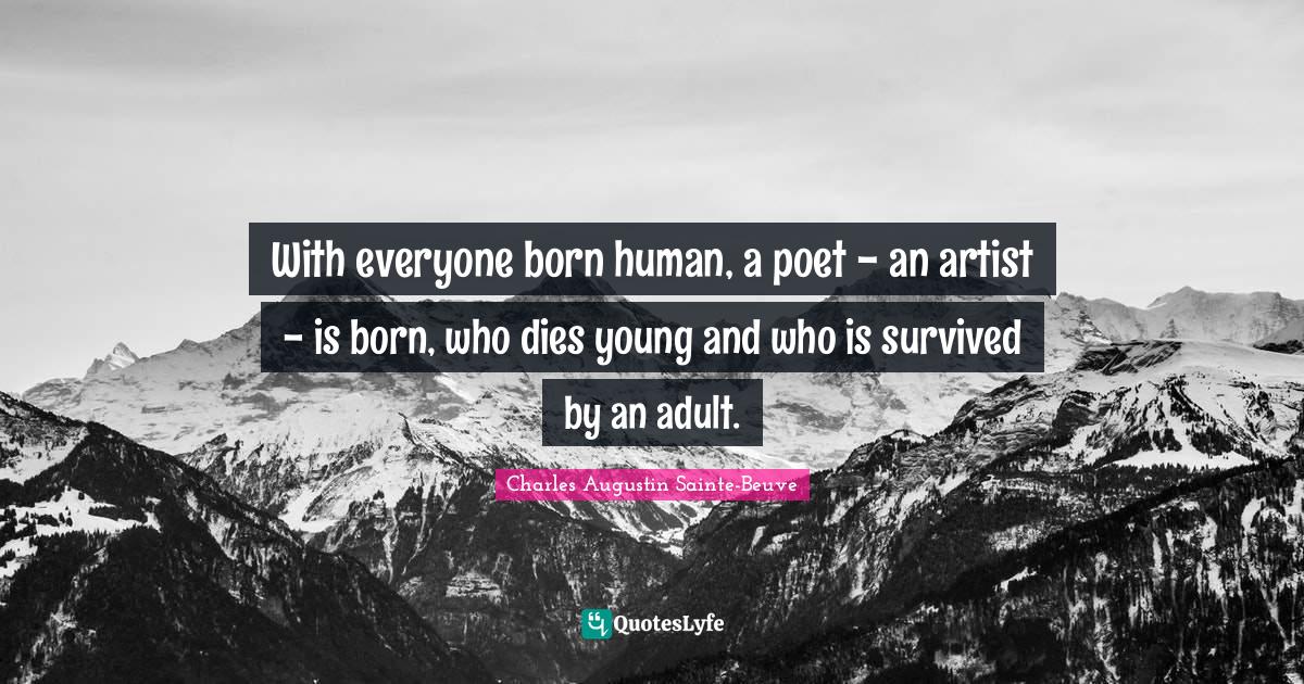Poet Quotes: "With everyone born human, a poet - an artist - is born, who dies young and who is survived by an adult."