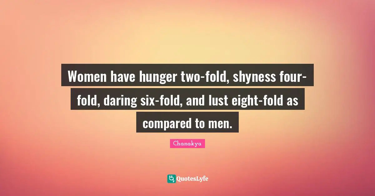 Women have hunger two-fold, shyness four-fold, daring six-fold, and lust eight-fold as compared to men.