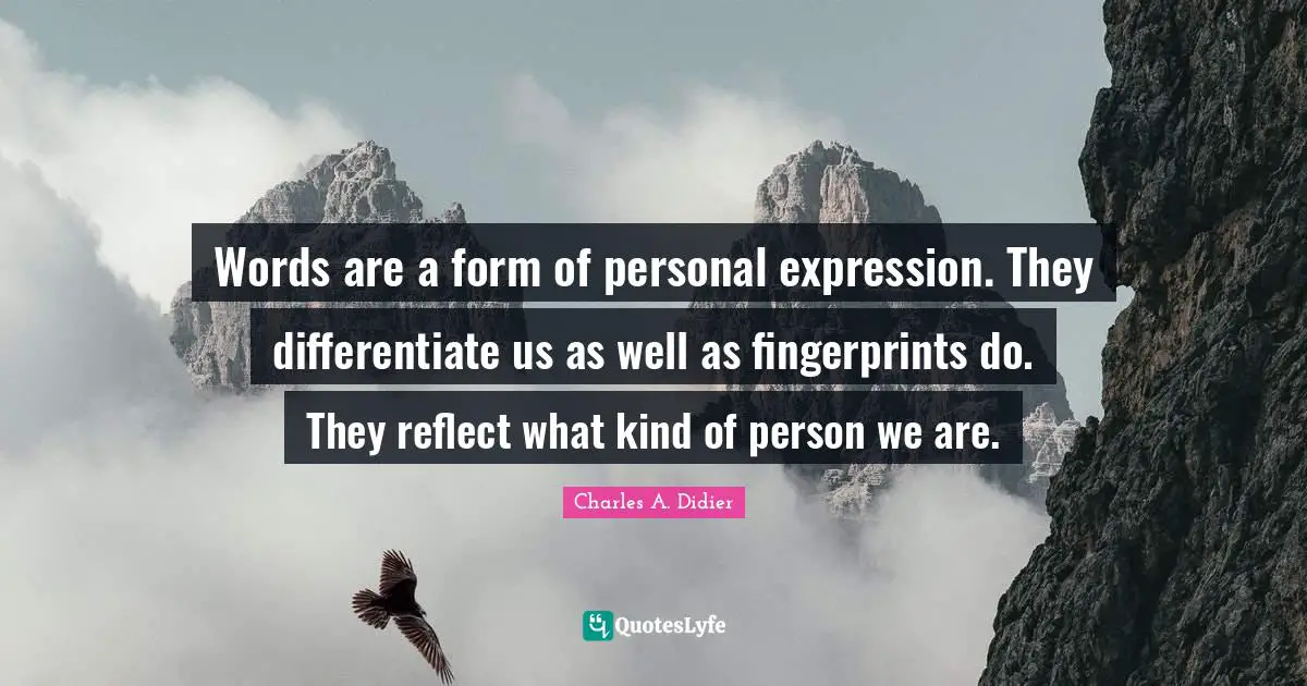 Words are a form of personal expression. They differentiate us as well as fingerprints do. They reflect what kind of person we are.