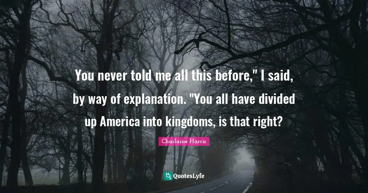 You never told me all this before," I said, by way of explanation. "You all have divided up America into kingdoms, is that right?