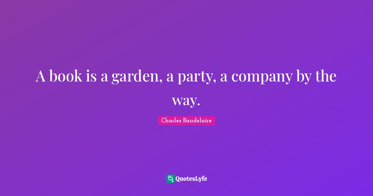 A book is a garden, a party, a company by the way.