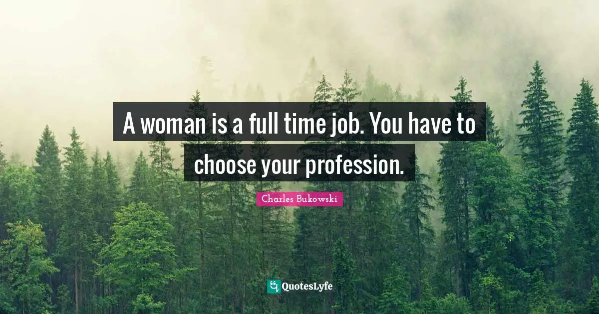 Full Time Quotes: "A woman is a full time job. You have to choose your profession."