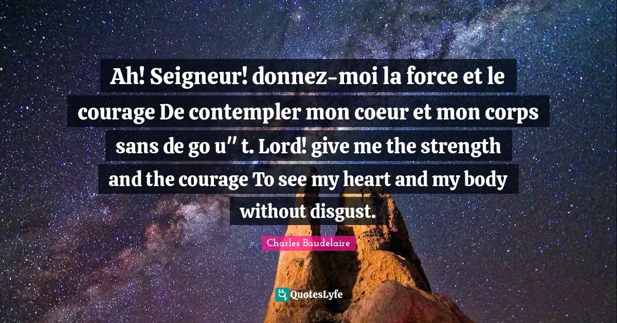 Ah! Seigneur! donnez-moi la force et le courage De contempler mon coeur et mon corps sans de go u" t. Lord! give me the strength and the courage To see my heart and my body without disgust.