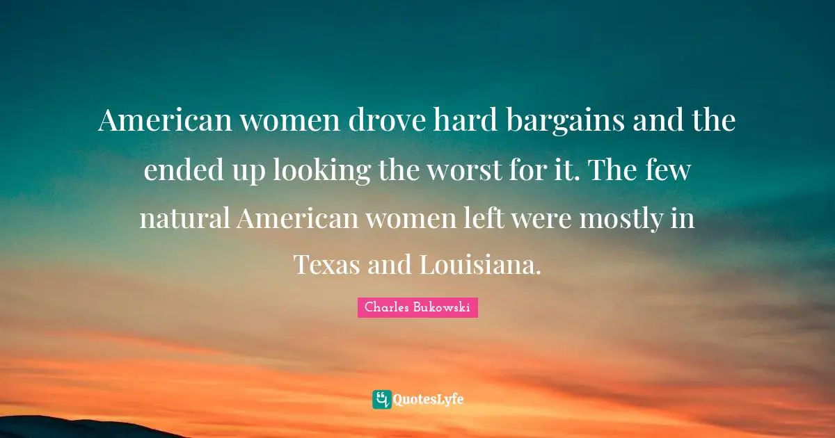 American women drove hard bargains and the ended up looking the worst for it. The few natural American women left were mostly in Texas and Louisiana.