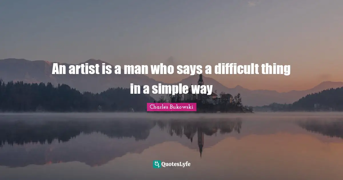 An artist is a man who says a difficult thing in a simple way