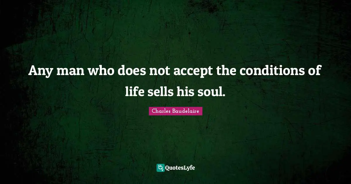 Charles Baudelaire Quotes: "Any man who does not accept the conditions of life sells his soul."