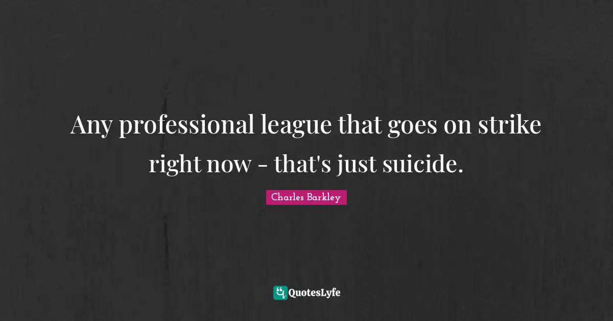 Any professional league that goes on strike right now - that's just suicide.