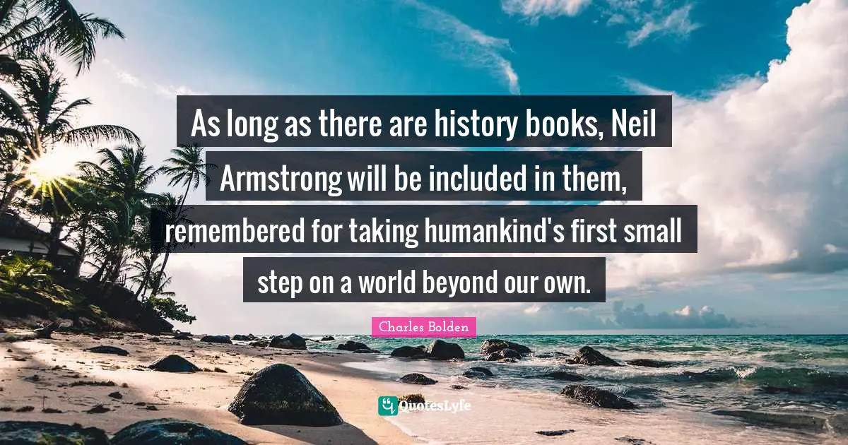 Remembered Quotes: "As long as there are history books, Neil Armstrong will be included in them, remembered for taking humankind's first small step on a world beyond our own."