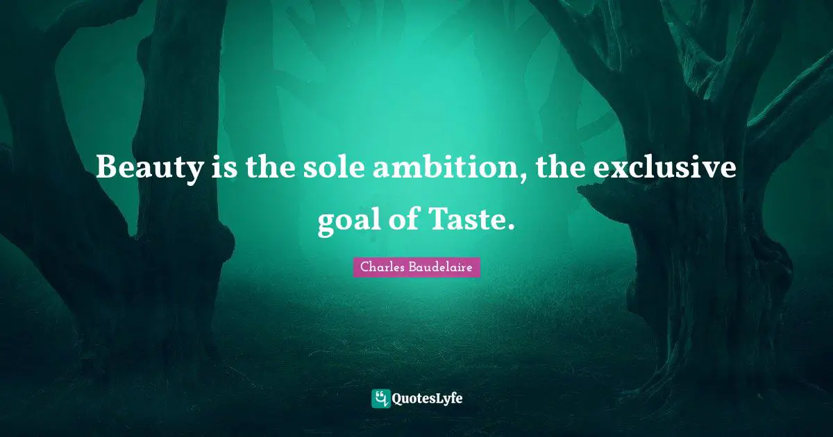 Beauty is the sole ambition, the exclusive goal of Taste.