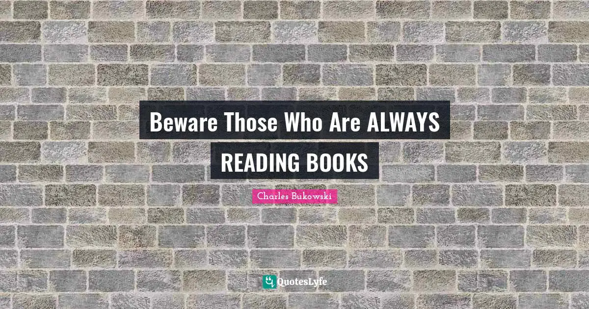 Beware Those Who Are ALWAYS READING BOOKS