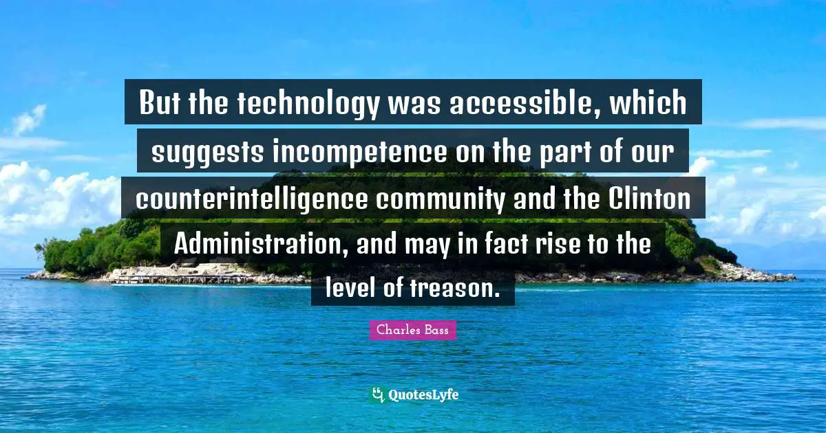 Clinton Quotes: "But the technology was accessible, which suggests incompetence on the part of our counterintelligence community and the Clinton Administration, and may in fact rise to the level of treason."