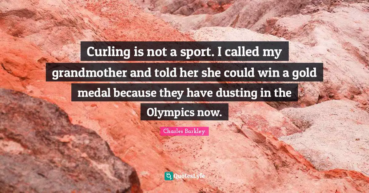 Charles Barkley Quotes: "Curling is not a sport. I called my grandmother and told her she could win a gold medal because they have dusting in the Olympics now."