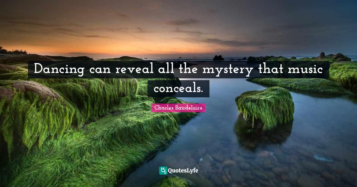 Charles Baudelaire Quotes: "Dancing can reveal all the mystery that music conceals."