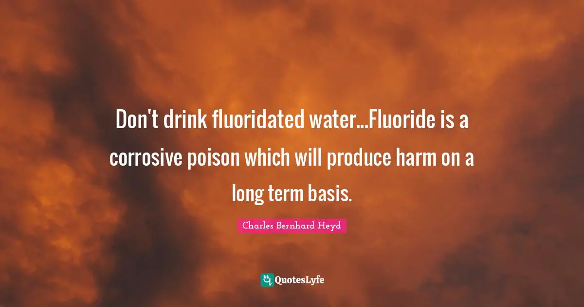 Don't drink fluoridated water...Fluoride is a corrosive poison which will produce harm on a long term basis.