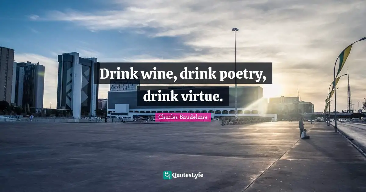 Drink wine, drink poetry, drink virtue.