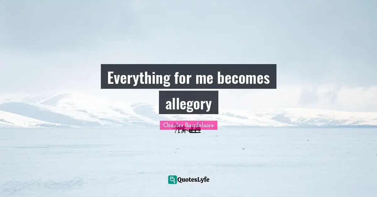Charles Baudelaire Quotes: "Everything for me becomes allegory"