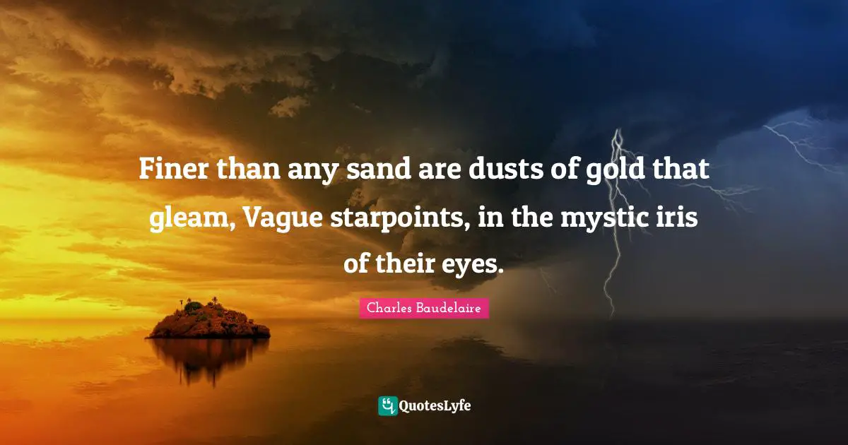 Charles Baudelaire Quotes: "Finer than any sand are dusts of gold that gleam, Vague starpoints, in the mystic iris of their eyes."