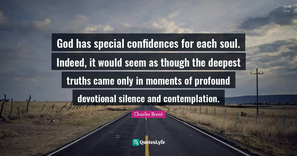 God has special confidences for each soul. Indeed, it would seem as though the deepest truths came only in moments of profound devotional silence and contemplation.