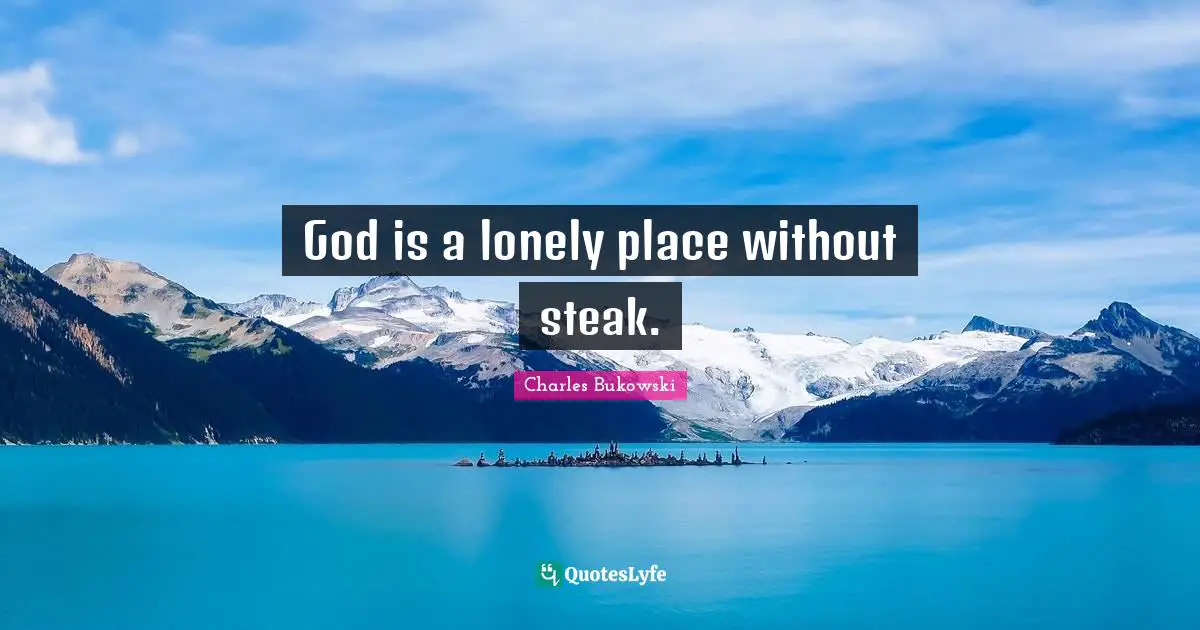 Charles Bukowski Quotes: God is a lonely place without steak.
