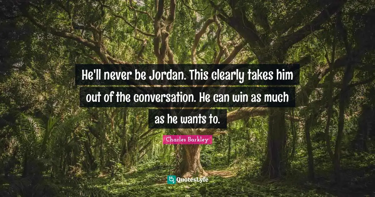 Charles Barkley Quotes: "He'll never be Jordan. This clearly takes him out of the conversation. He can win as much as he wants to."