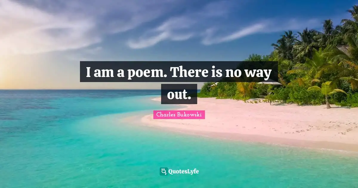 I am a poem. There is no way out.