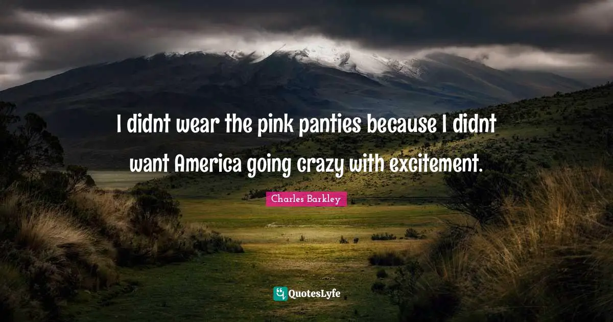 I didnt wear the pink panties because I didnt want America going crazy with excitement.