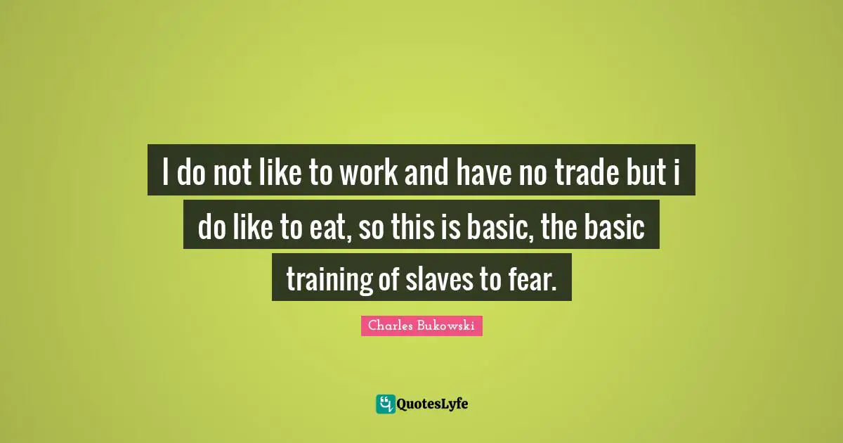 Basic Training Quotes: "I do not like to work and have no trade but i do like to eat, so this is basic, the basic training of slaves to fear."