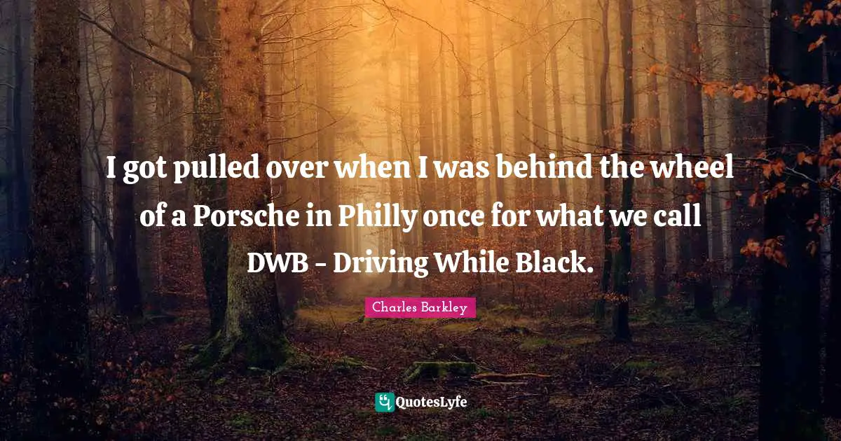 I got pulled over when I was behind the wheel of a Porsche in Philly once for what we call DWB - Driving While Black.
