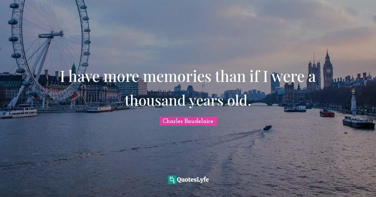 Charles Baudelaire Quotes: "I have more memories than if I were a thousand years old."