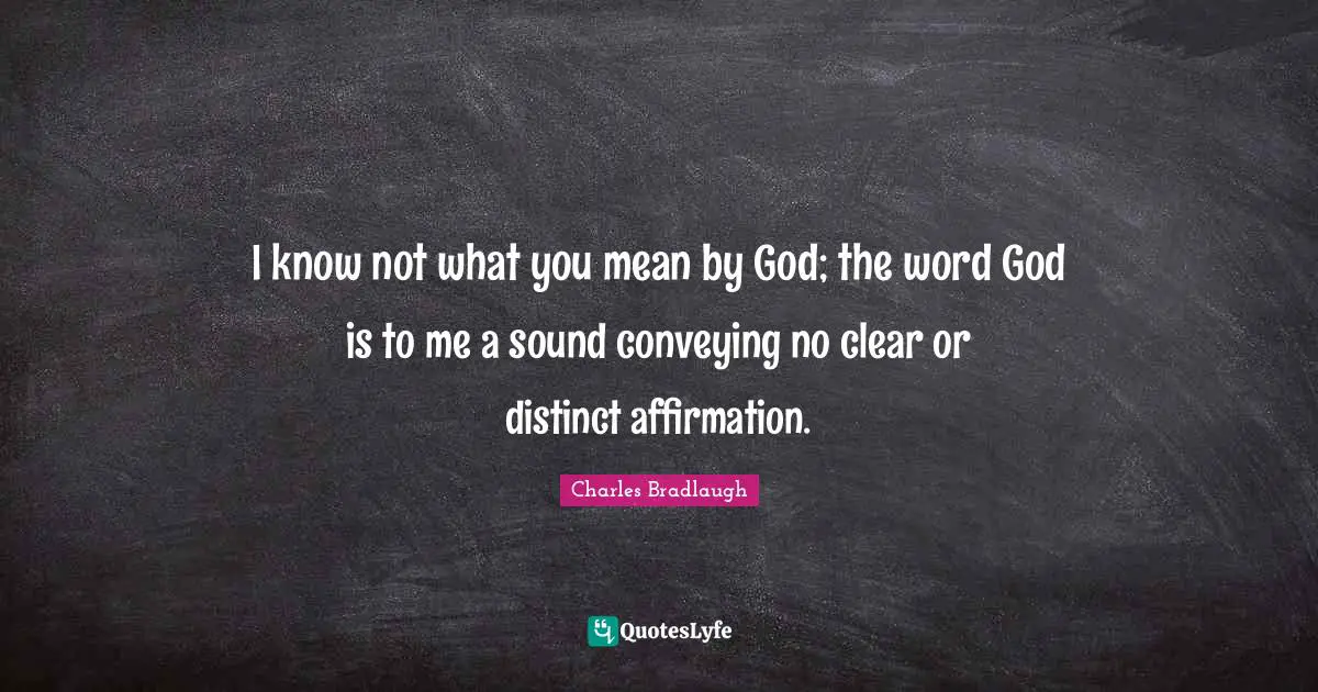I know not what you mean by God; the word God is to me a sound conveying no clear or distinct affirmation.