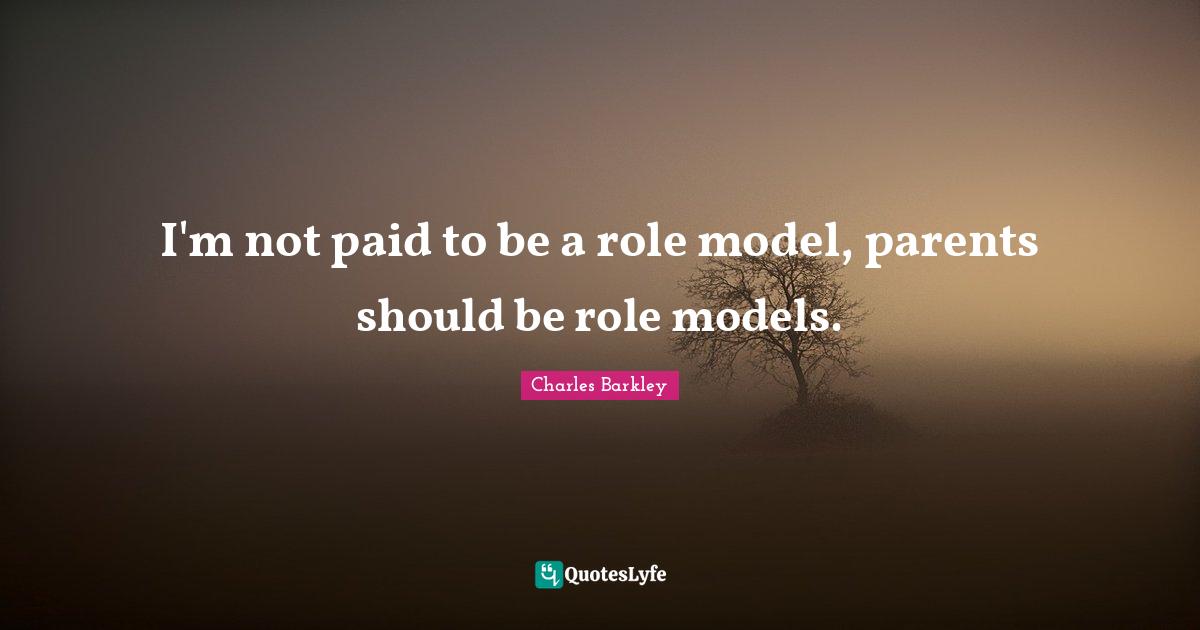 Charles Barkley Quotes: "I'm not paid to be a role model, parents should be role models."