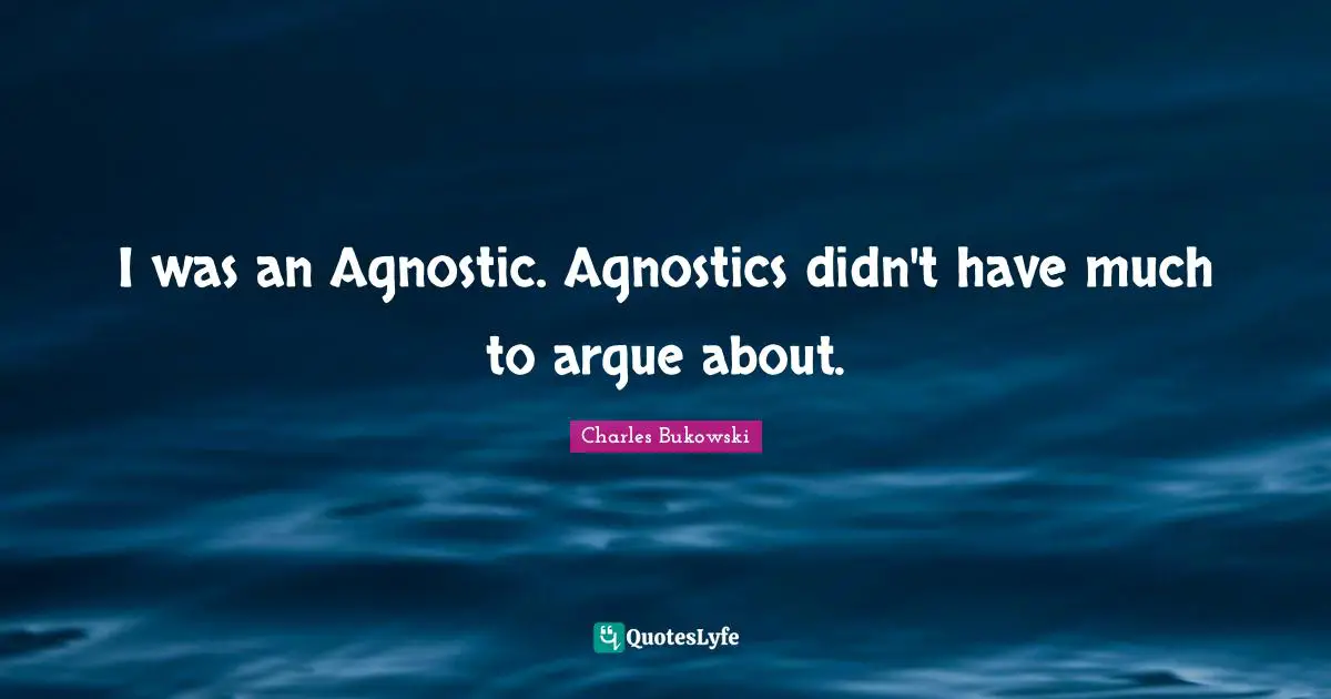 I was an Agnostic. Agnostics didn't have much to argue about.