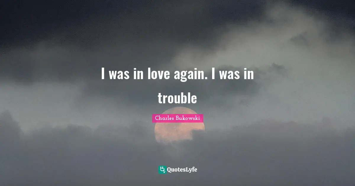 I was in love again. I was in trouble