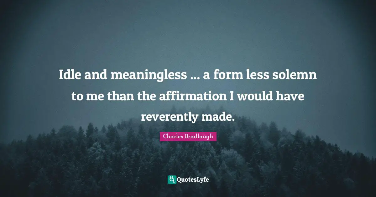 Idle and meaningless ... a form less solemn to me than the affirmation I would have reverently made.