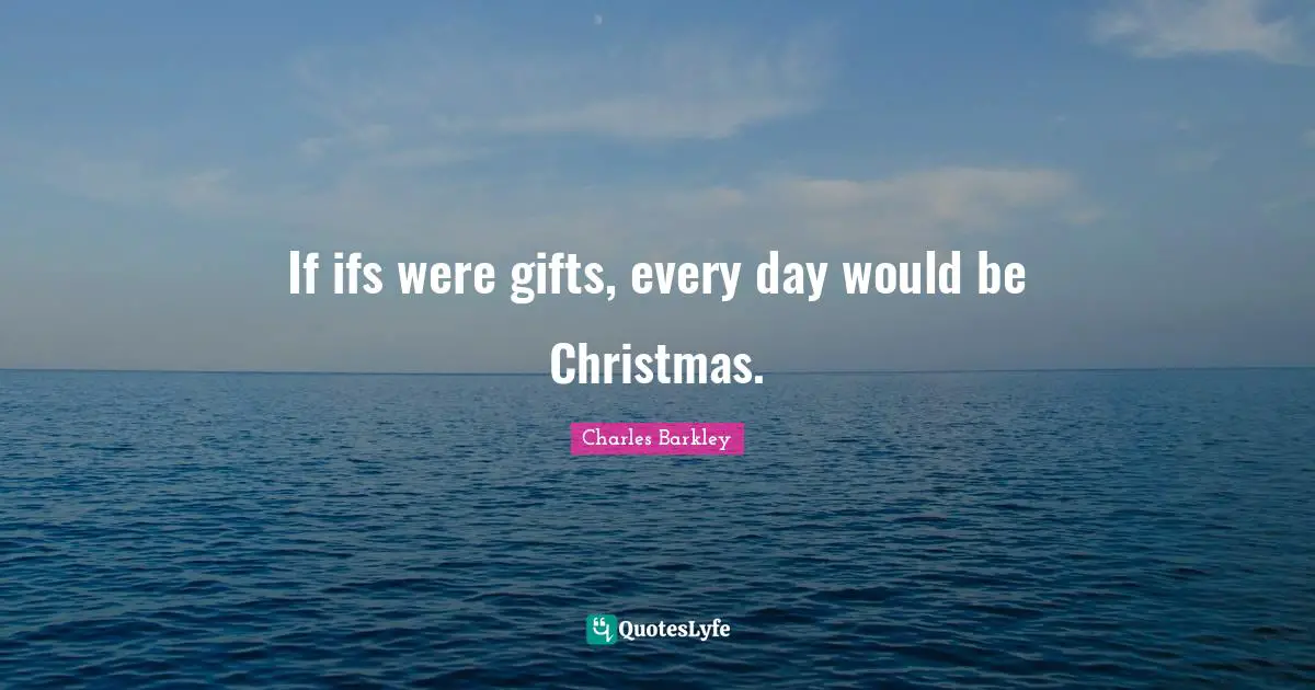 Charles Barkley Quotes: "If ifs were gifts, every day would be Christmas."
