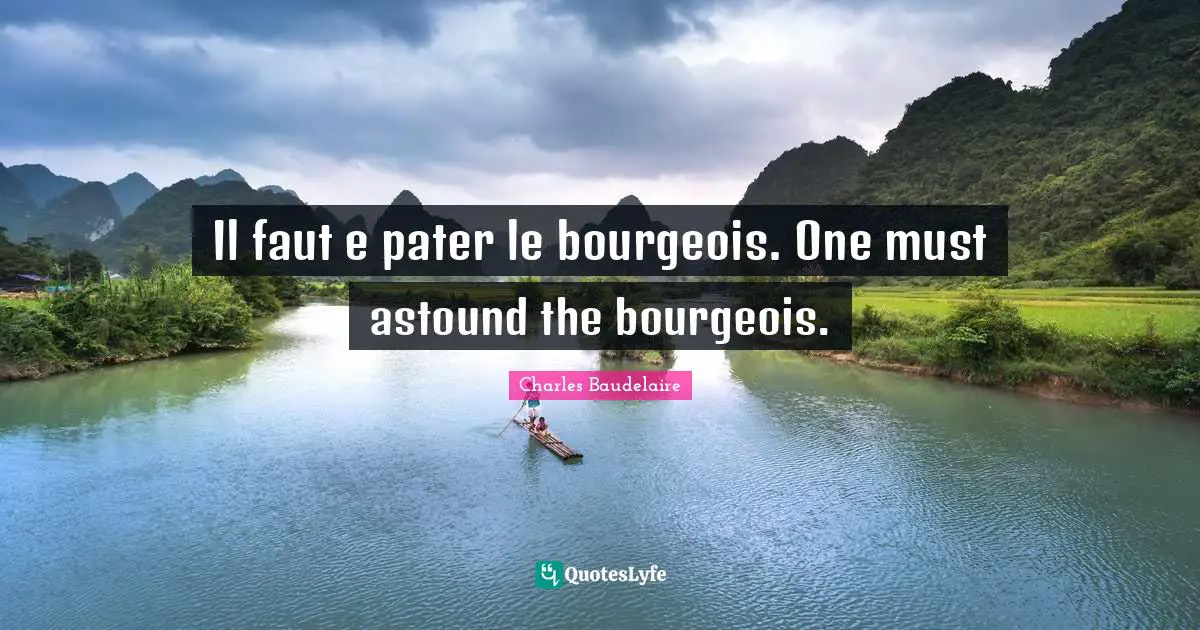 Il faut e pater le bourgeois. One must astound the bourgeois.