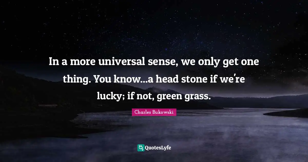 In a more universal sense, we only get one thing. You know...a head stone if we're lucky; if not, green grass.